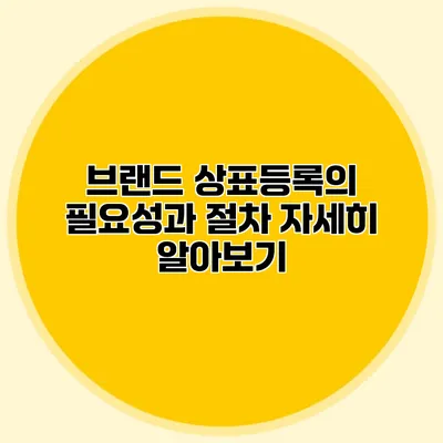 브랜드 상표등록의 필요성과 절차 자세히 알아보기