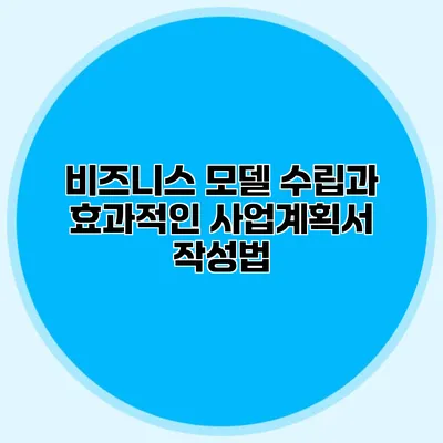 비즈니스 모델 수립과 효과적인 사업계획서 작성법