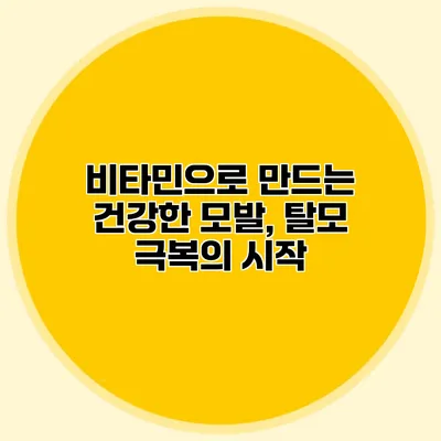 비타민으로 만드는 건강한 모발, 탈모 극복의 시작