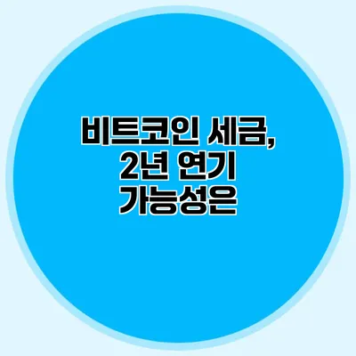 비트코인 세금, 2년 연기 가능성은?