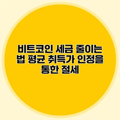 비트코인 세금 줄이는 법 평균 취득가 인정을 통한 절세