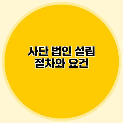 사단 법인 설립 절차와 요건