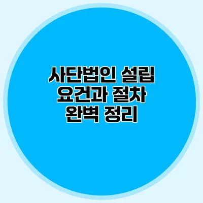 사단법인 설립 요건과 절차 완벽 정리