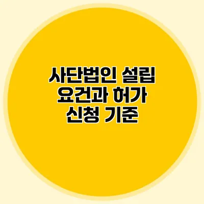 사단법인 설립 요건과 허가 신청 기준