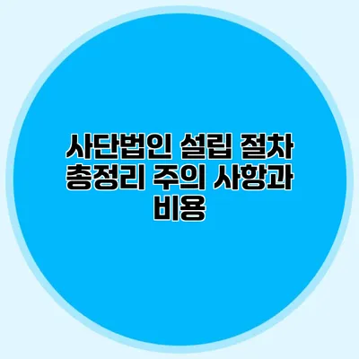 사단법인 설립 절차 총정리 주의 사항과 비용