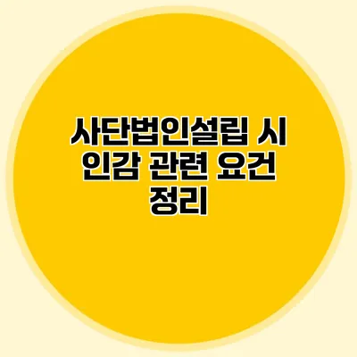 사단법인설립 시 인감 관련 요건 정리