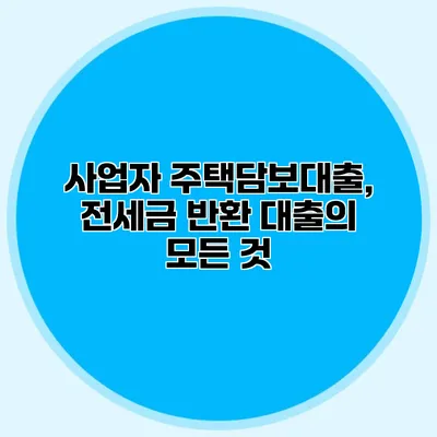 사업자 주택담보대출, 전세금 반환 대출의 모든 것