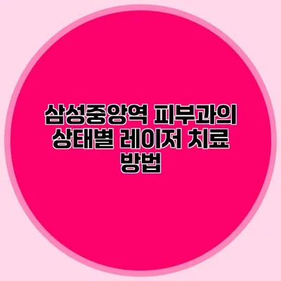 삼성중앙역 피부과의 상태별 레이저 치료 방법