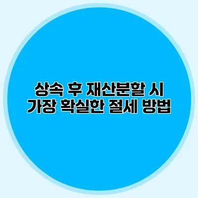 상속 후 재산분할 시 가장 확실한 절세 방법