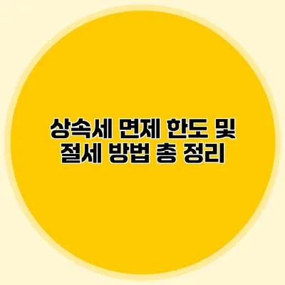 상속세 면제 한도 및 절세 방법 총 정리