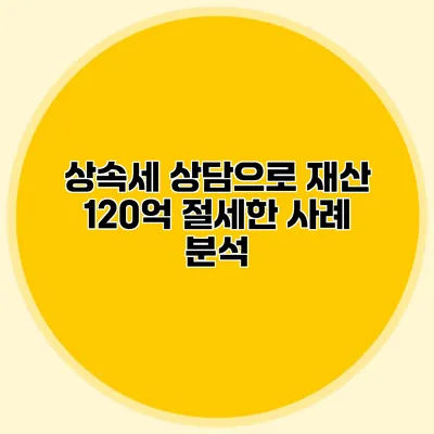 상속세 상담으로 재산 120억 절세한 사례 분석