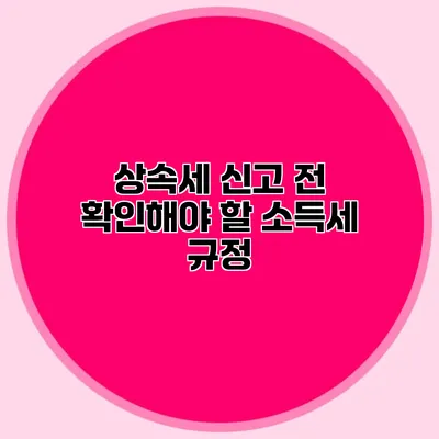 상속세 신고 전 확인해야 할 소득세 규정