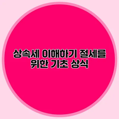 상속세 이해하기 절세를 위한 기초 상식