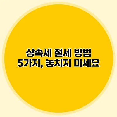 상속세 절세 방법 5가지, 놓치지 마세요