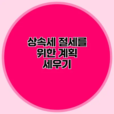 상속세 절세를 위한 계획 세우기