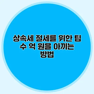 상속세 절세를 위한 팁 수 억 원을 아끼는 방법