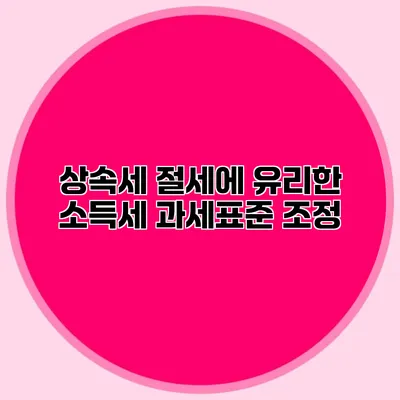 상속세 절세에 유리한 소득세 과세표준 조정