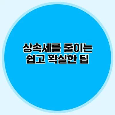 상속세를 줄이는 쉽고 확실한 팁