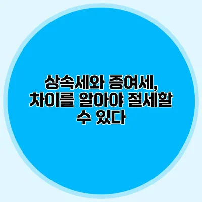 상속세와 증여세, 차이를 알아야 절세할 수 있다