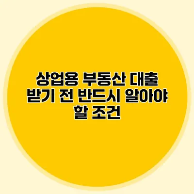 상업용 부동산 대출 받기 전 반드시 알아야 할 조건