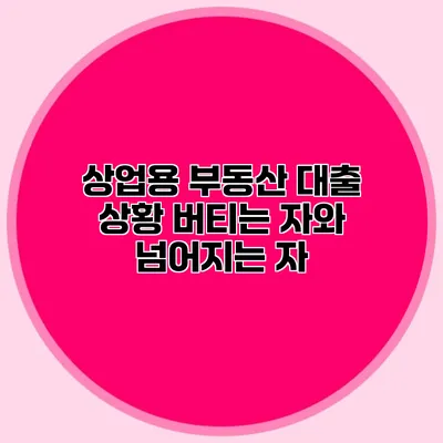 상업용 부동산 대출 상황 버티는 자와 넘어지는 자