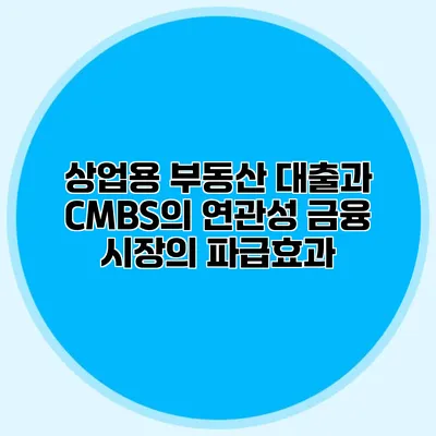 상업용 부동산 대출과 CMBS의 연관성 금융 시장의 파급효과