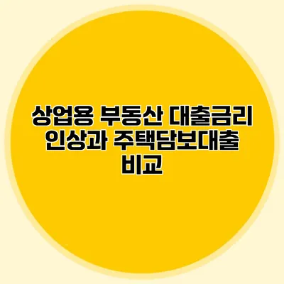 상업용 부동산 대출금리 인상과 주택담보대출 비교