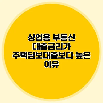 상업용 부동산 대출금리가 주택담보대출보다 높은 이유