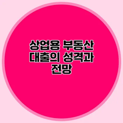 상업용 부동산 대출의 성격과 전망