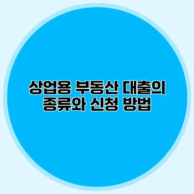 상업용 부동산 대출의 종류와 신청 방법