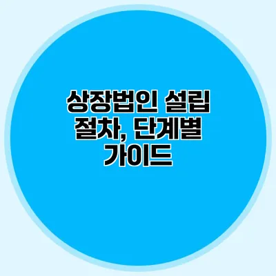 상장법인 설립 절차, 단계별 가이드