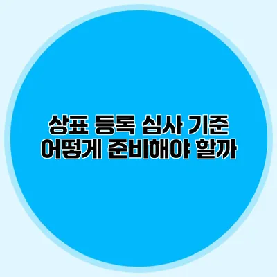 상표 등록 심사 기준 어떻게 준비해야 할까?