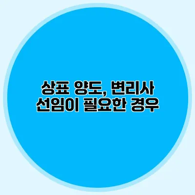 상표 양도, 변리사 선임이 필요한 경우?