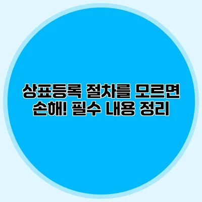 상표등록 절차를 모르면 손해! 필수 내용 정리