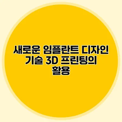 새로운 임플란트 디자인 기술 3D 프린팅의 활용