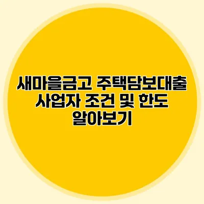 새마을금고 주택담보대출 사업자 조건 및 한도 알아보기