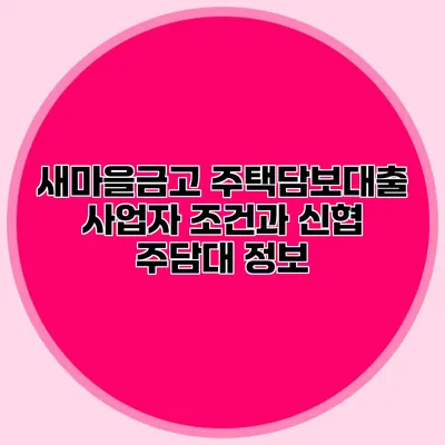 새마을금고 주택담보대출 사업자 조건과 신협 주담대 정보