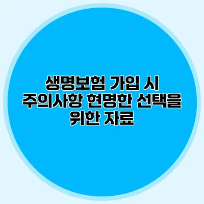 생명보험 가입 시 주의사항 현명한 선택을 위한 자료