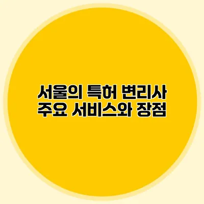 서울의 특허 변리사 주요 서비스와 장점