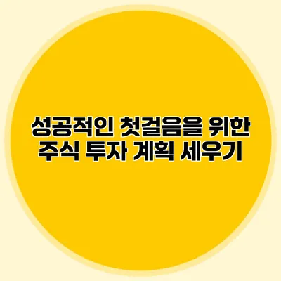 성공적인 첫걸음을 위한 주식 투자 계획 세우기