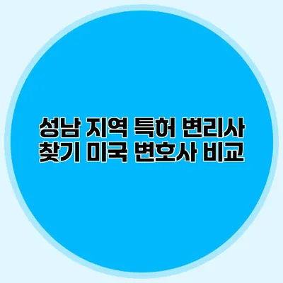 성남 지역 특허 변리사 찾기 미국 변호사 비교