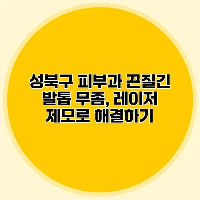 성북구 피부과 끈질긴 발톱 무좀, 레이저 제모로 해결하기