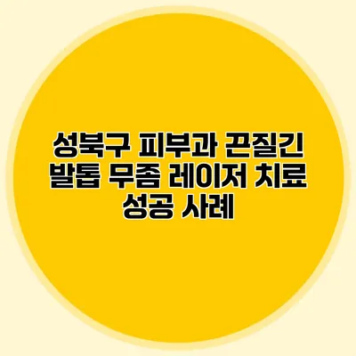 성북구 피부과 끈질긴 발톱 무좀 레이저 치료 성공 사례