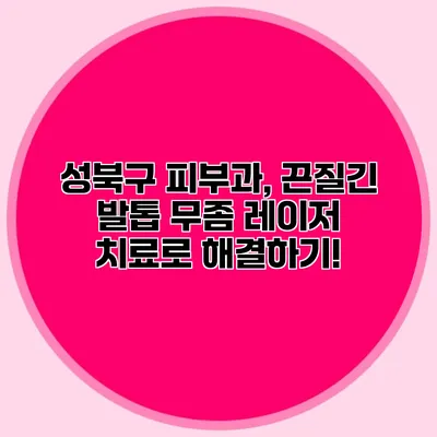 성북구 피부과, 끈질긴 발톱 무좀 레이저 치료로 해결하기!