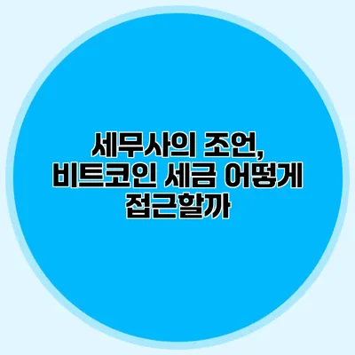 세무사의 조언, 비트코인 세금 어떻게 접근할까?