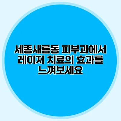 세종새롬동 피부과에서 레이저 치료의 효과를 느껴보세요