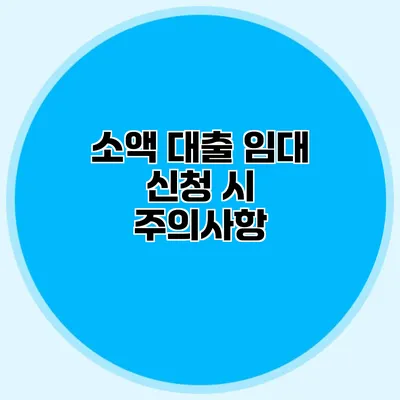 소액 대출 임대 신청 시 주의사항