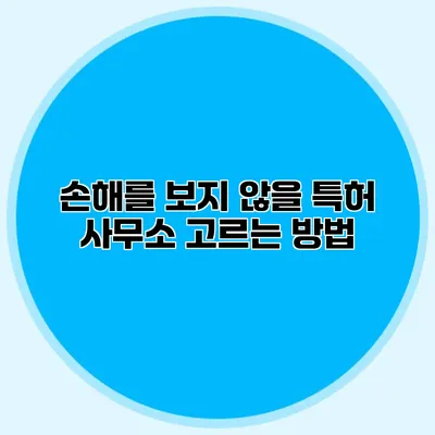 손해를 보지 않을 특허 사무소 고르는 방법