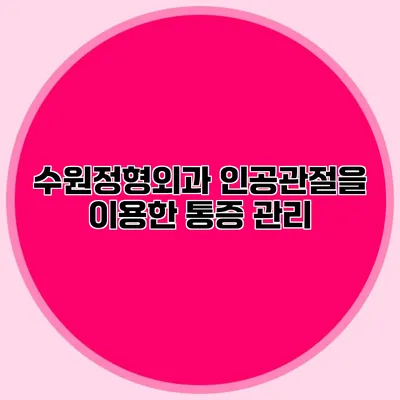 수원정형외과 인공관절을 이용한 통증 관리