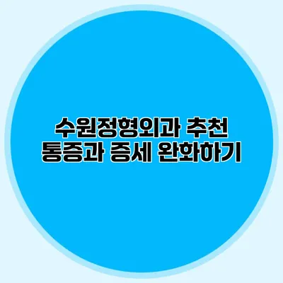 수원정형외과 추천 통증과 증세 완화하기
